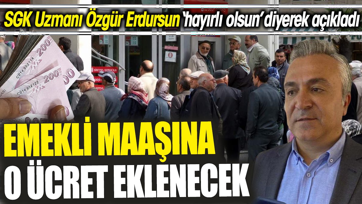 SGK Uzmanı Özgür Erdursun ‘hayırlı olsun’ diyerek açıkladı ‘Emekli maaşına o ücret eklenecek’