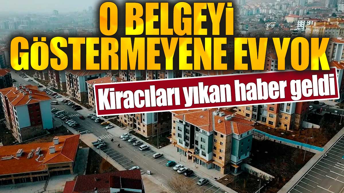 O belgeyi göstermeyene ev yok: Kiracıları yıkan haber geldi