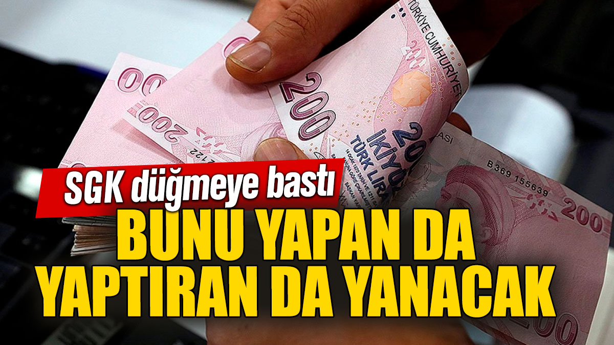 SGK düğmeye bastı: Bunu yapan da yaptıran da yanacak