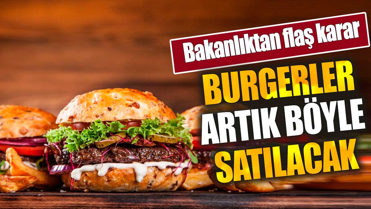 Bakanlıktan flaş karar: Burgerler artık böyle satılacak