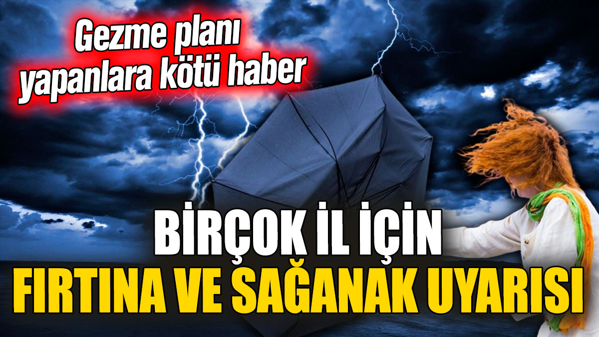 Gezme planı yapanlara kötü haber! Birçok il için fırtına ve sağanak uyarısı