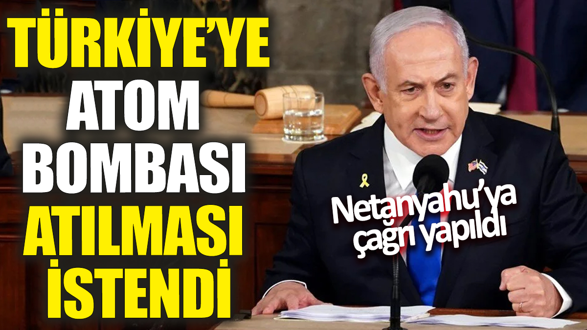 Netanyahu’ya çağrı yapıldı! Türkiye’ye atom bombası atılması istendi