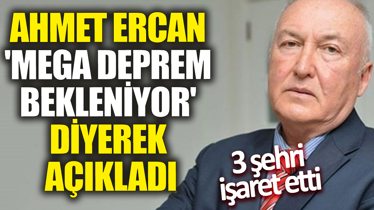 Ahmet Ercan 'Mega deprem bekleniyor' diyerek açıkladı! 3 şehri işaret etti