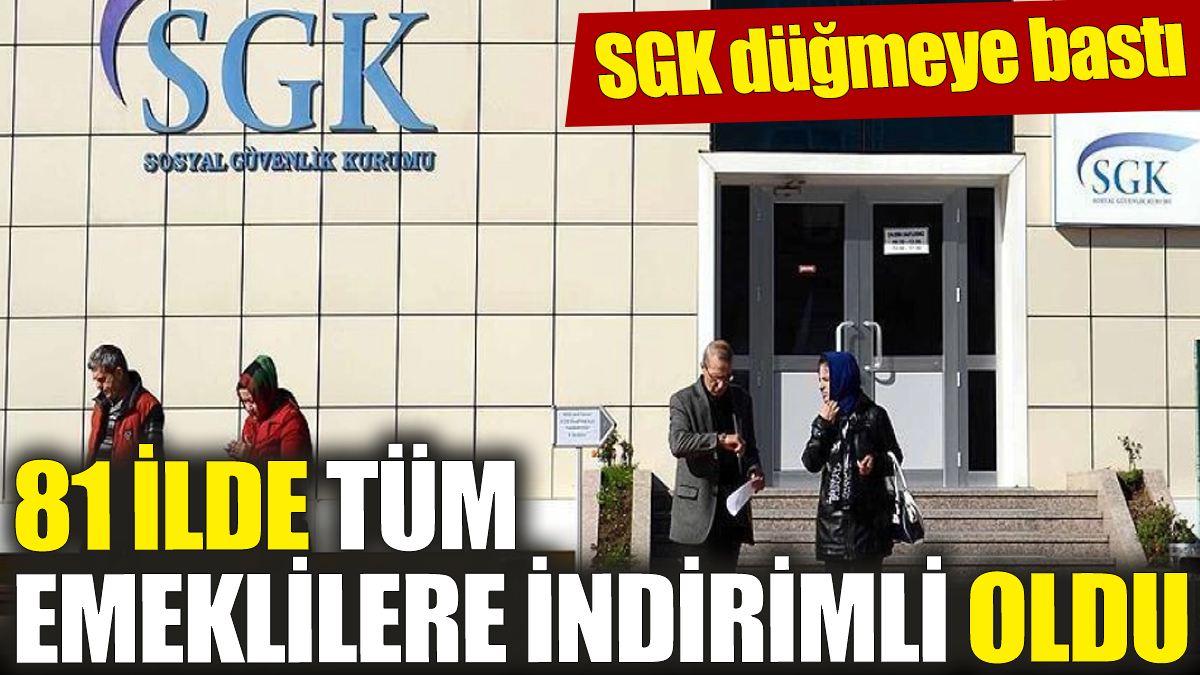 81 ilde tüm emeklilere indirimli oldu! SGK düğmeye bastı