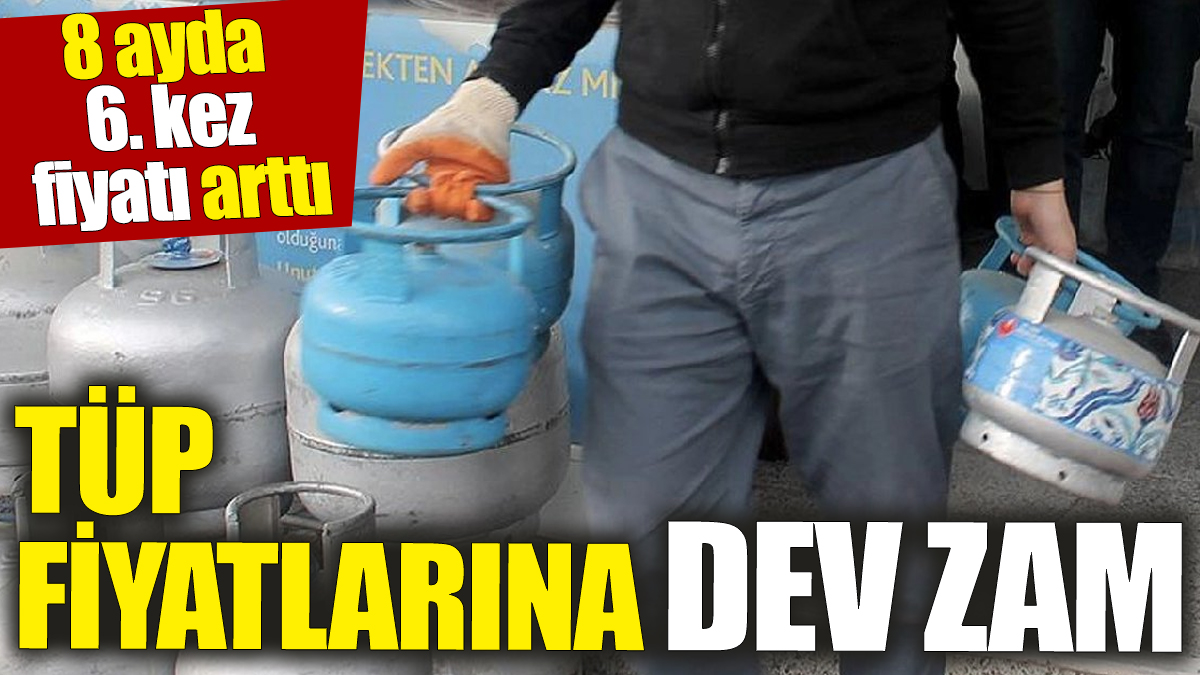 Tüp fiyatlarına dev zam! 8 ayda 6. kez fiyatı arttı