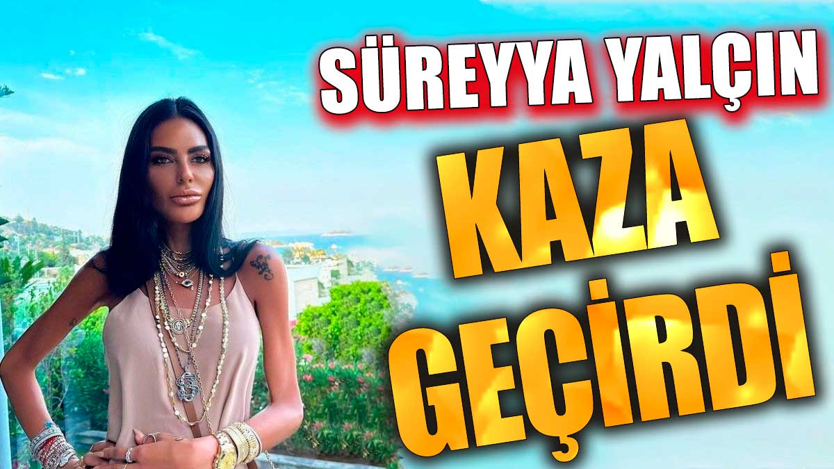 Süreyya Yalçın kaza geçirdi