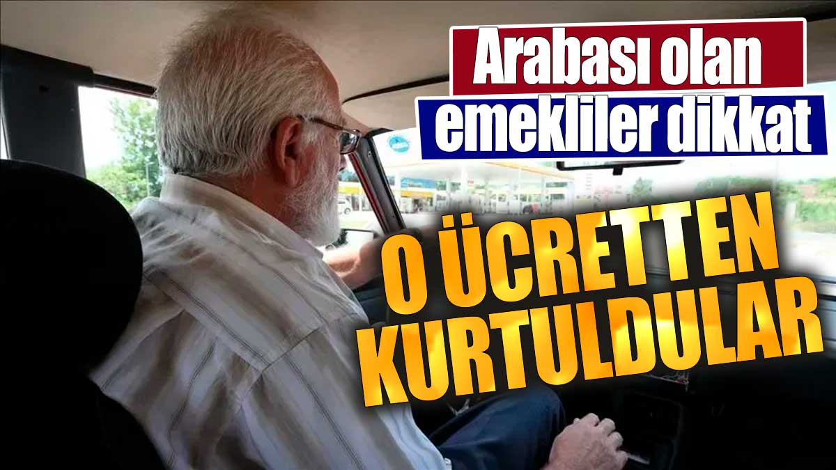 Arabası olan emekliler dikkat: O ücretten kurtuldular