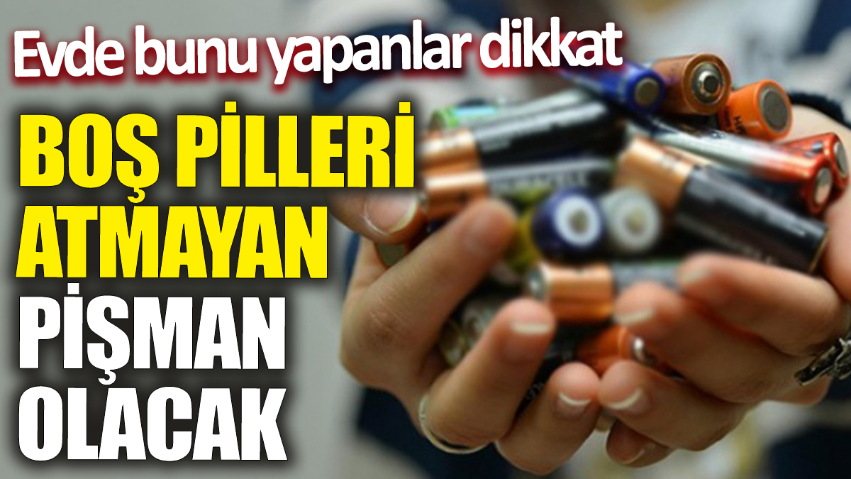 Boş pilleri atmayan pişman olacak! Evde bunu yapanlar dikkat