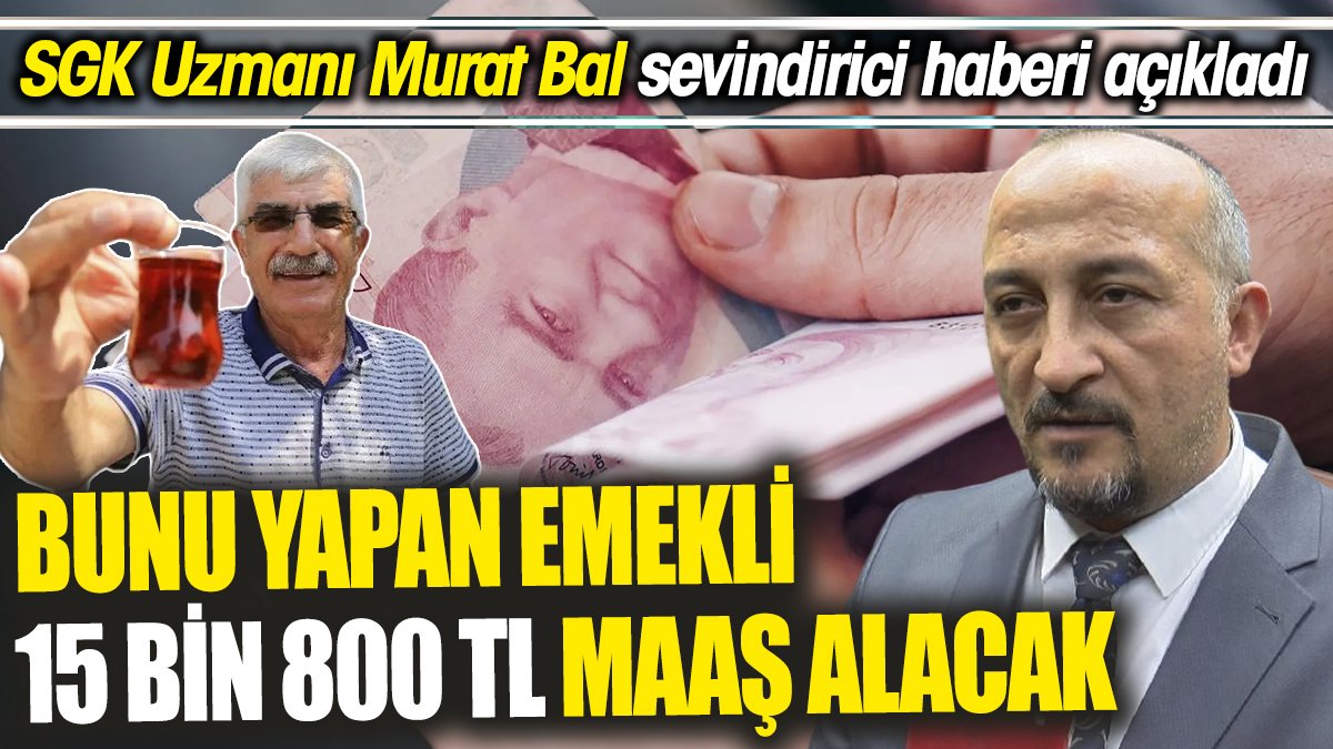 SGK Uzmanı Murat Bal sevindirici haberi açıkladı ‘Bunu yapan emekli 15 bin 800 TL maaş alacak’