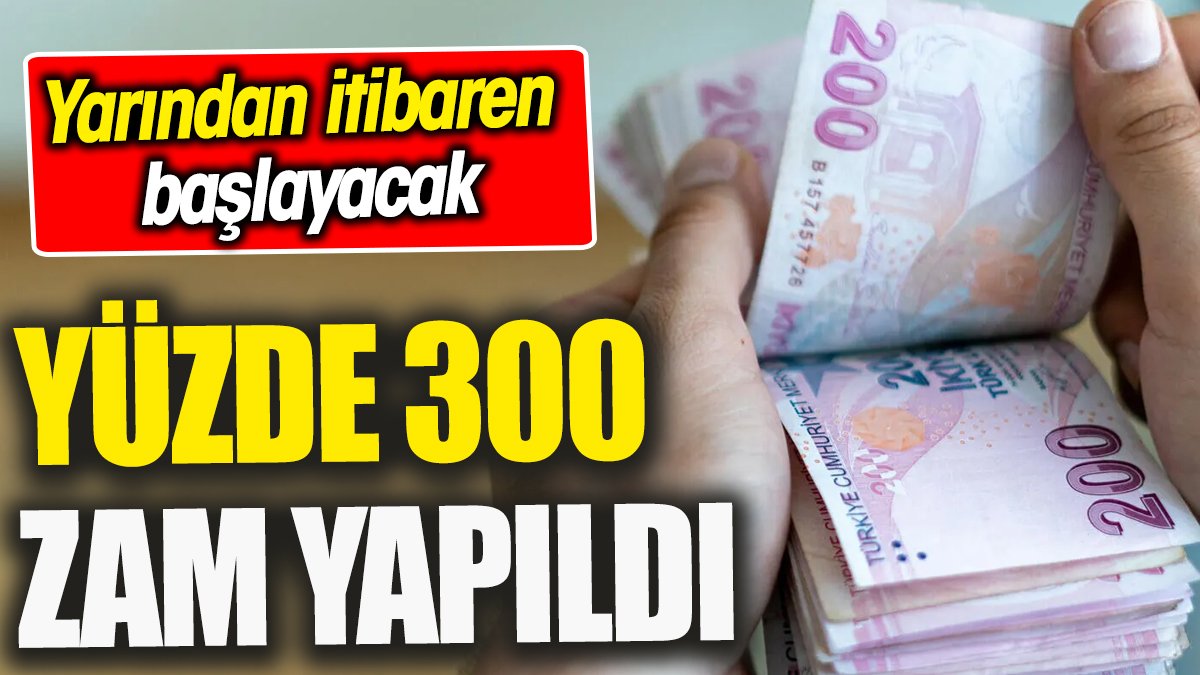 Yüzde 300 zam yapıldı 'Yarından itibaren başlayacak'