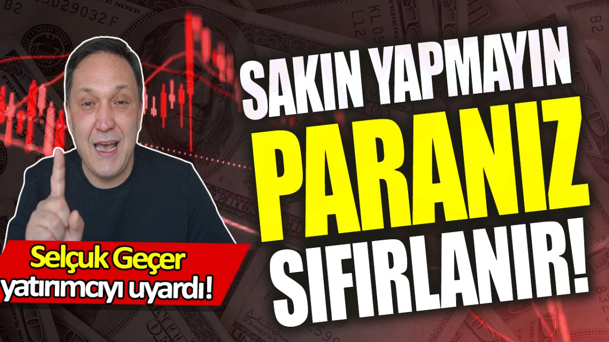 Selçuk Geçer: Sakın yapmayın paranız sıfırlanacak