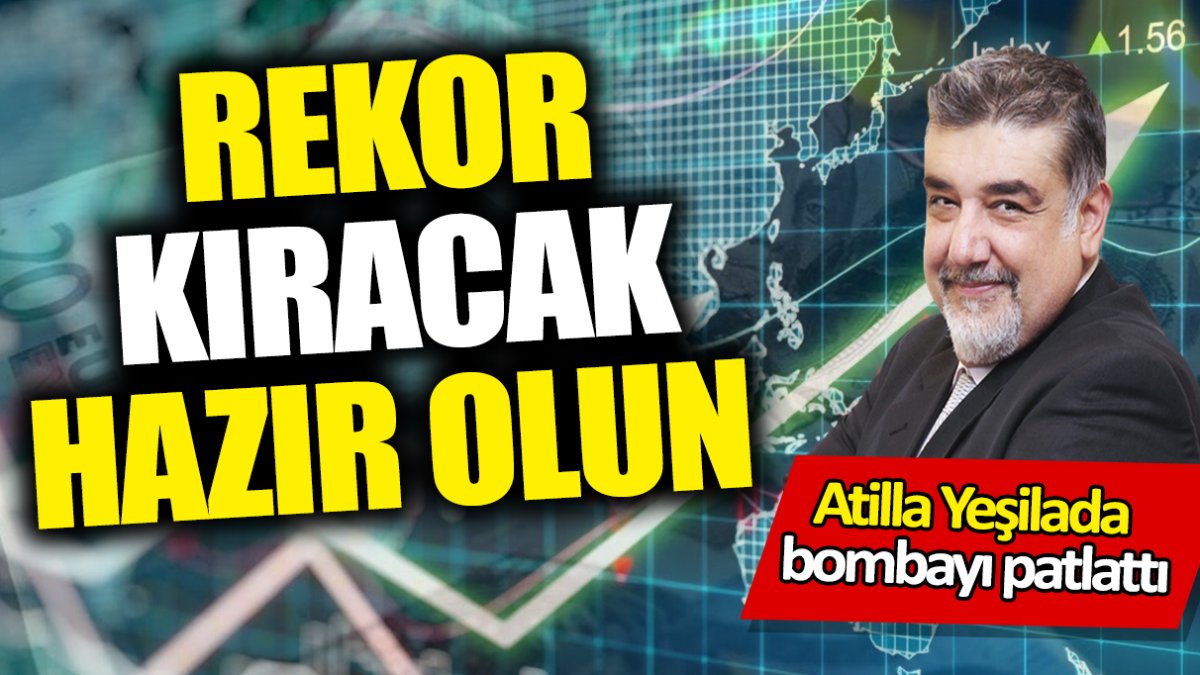 Atilla Yeşilada: Rekor kıracak! Hazır olun