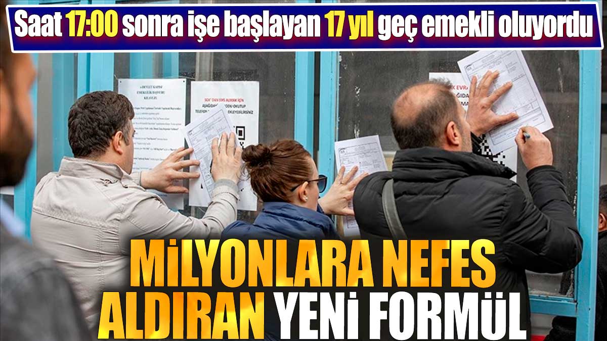 Saat 17:00 sonra işe başlayan 17 yıl geç emekli oluyordu. Milyonlara nefes aldıran yeni formül