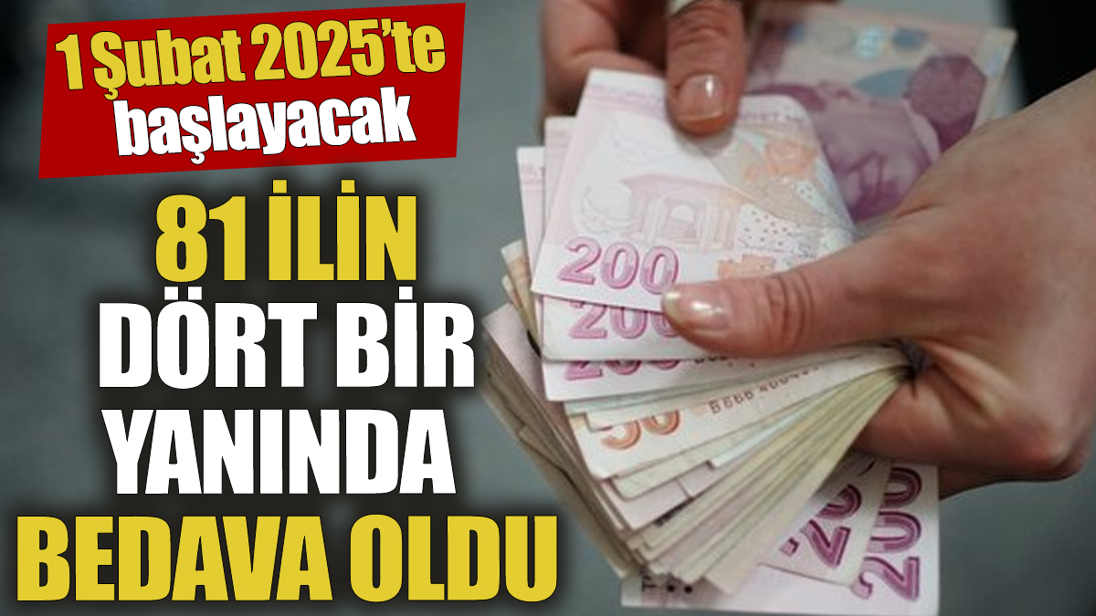 81 ilin dört bir yanında bedava oldu! 1 Şubat 2025’te başlayacak