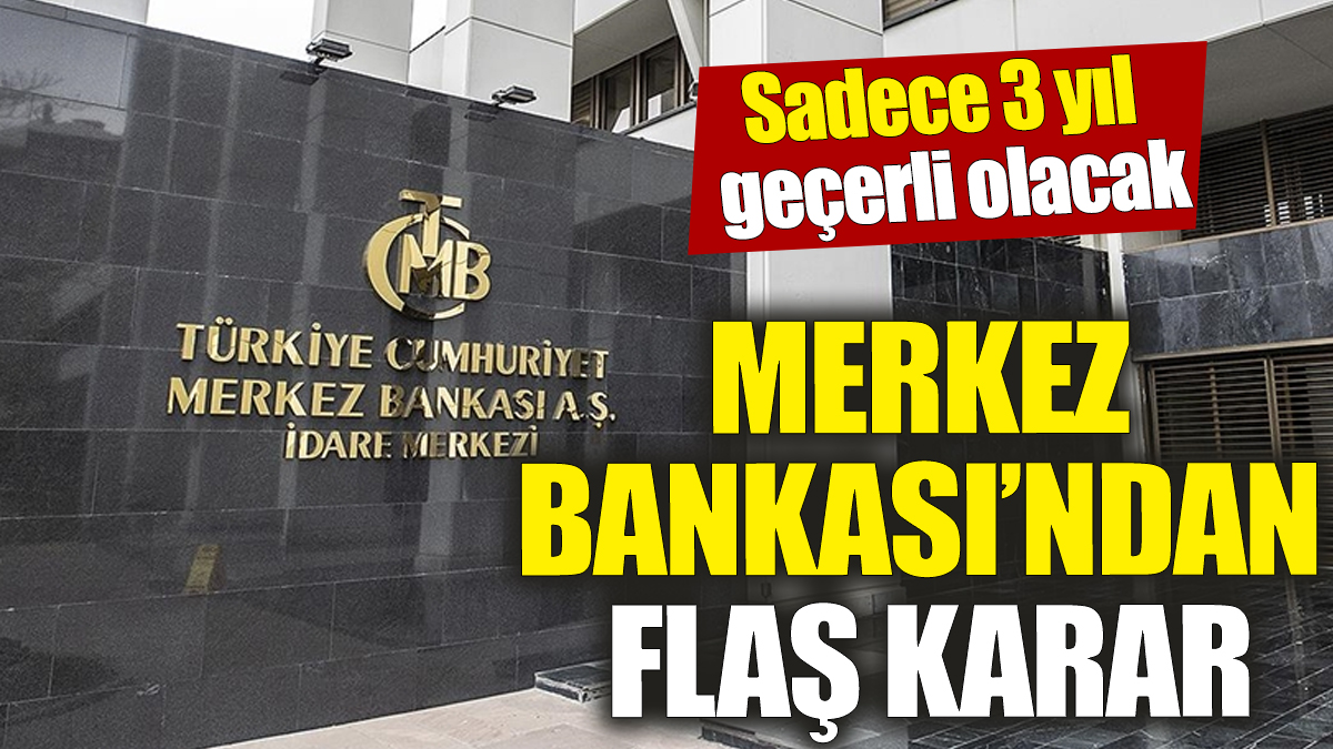 Merkez Bankası’ndan flaş karar! Sadece 3 yıl geçerli olacak