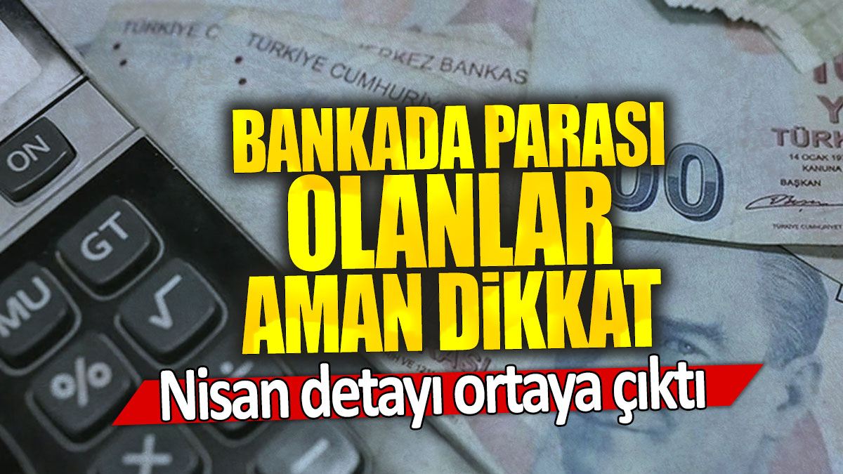 Bankada parası olanlar aman dikkat: Nisan detayı ortaya çıktı