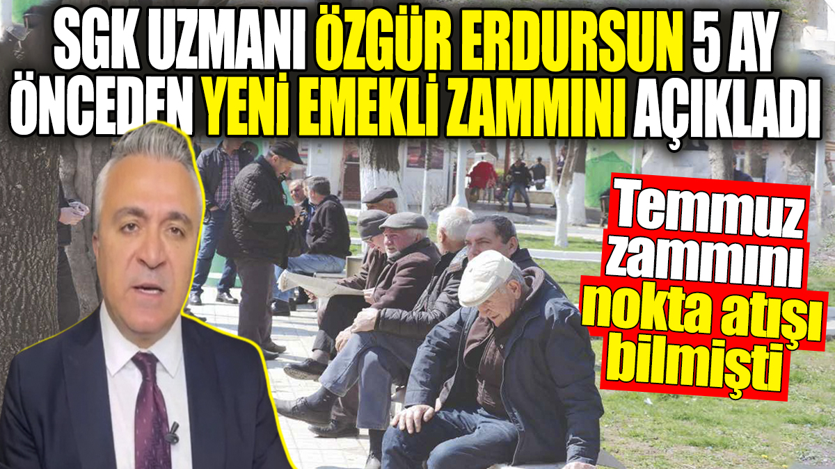 Temmuz zammını nokta atışı bilen SGK Uzmanı Özgür Erdursun 5 ay önceden emekli zammını açıkladı