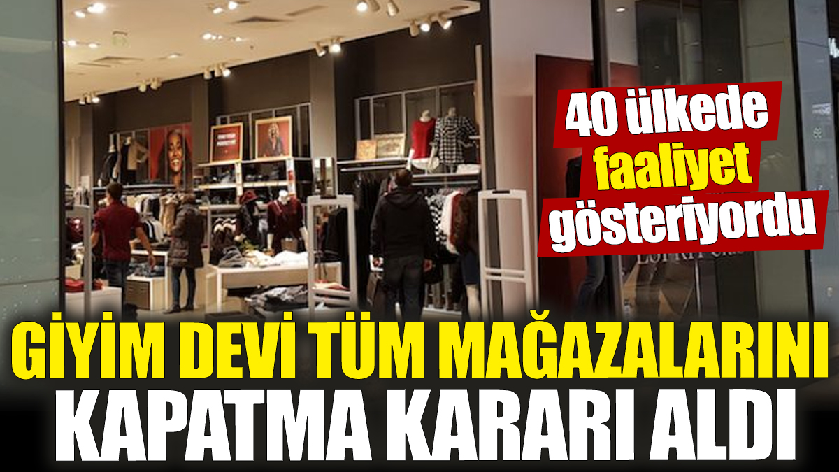 Giyim devi tüm mağazalarını kapatma kararı aldı! 40 ülkede faaliyet gösteriyordu