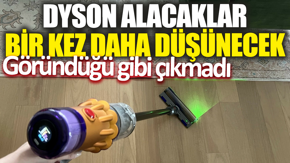 Dyson alacaklar bir kez daha düşünecek! Göründüğü gibi çıkmadı