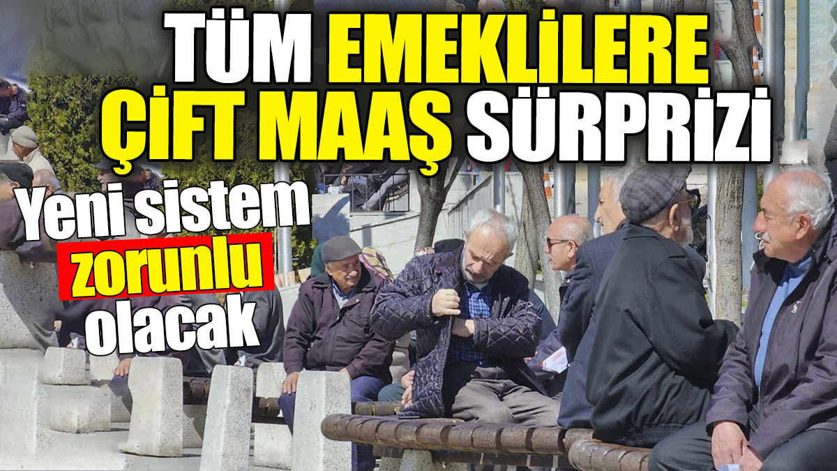 Tüm emeklilere çift maaş sürprizi: Yeni sistem zorunlu olacak