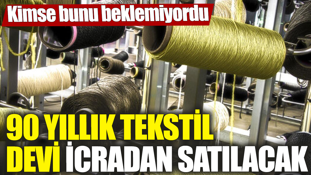 90 yıllık tekstil devi icradan satılacak! Kimse bunu beklemiyordu