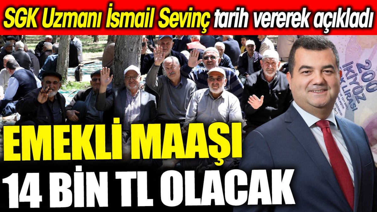 SGK Uzmanı İsmail Sevinç tarih vererek açıkladı ‘Emekli maaşı 14 bin TL olacak’