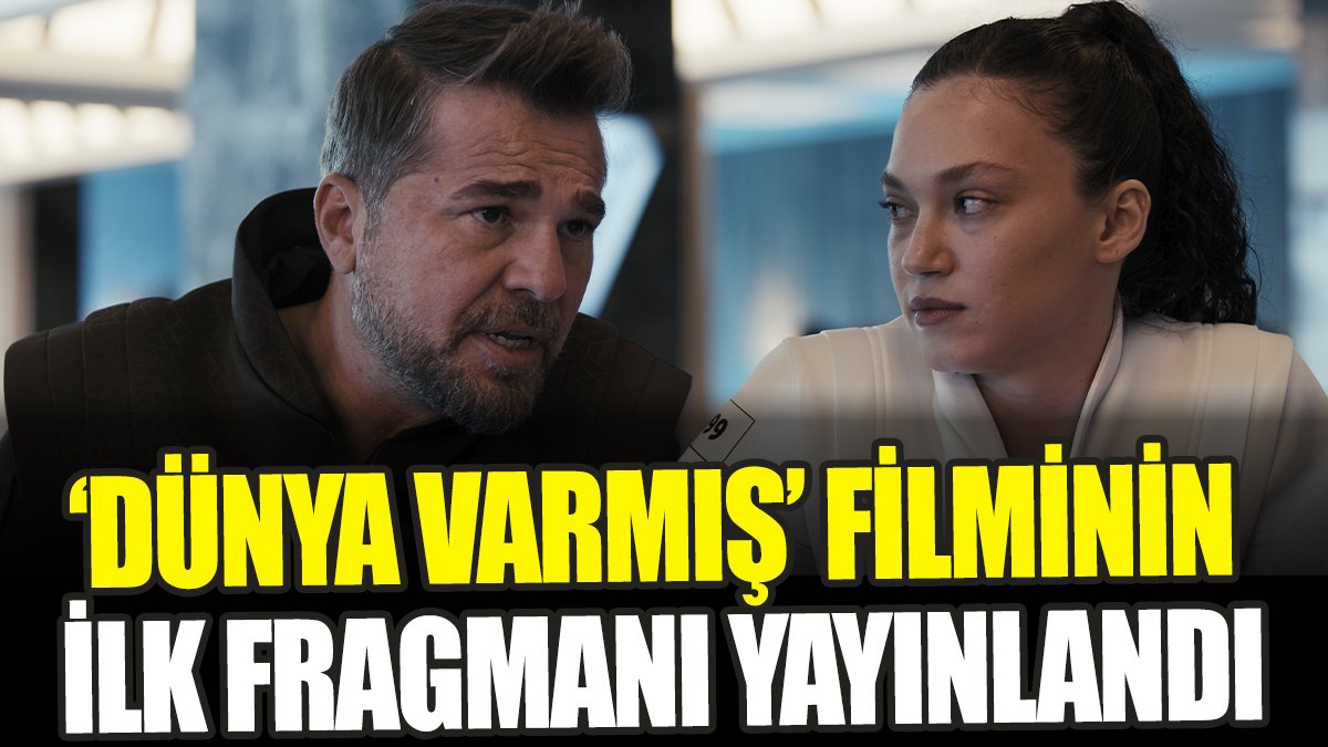 ‘Dünya Varmış’ filminin ilk fragmanı yayınlandı