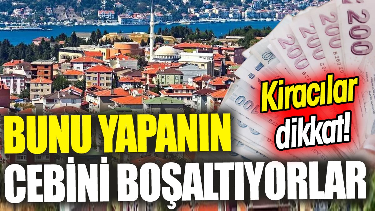 Kiracılar dikkat! Bunu yapanın cebini boşaltıyorlar