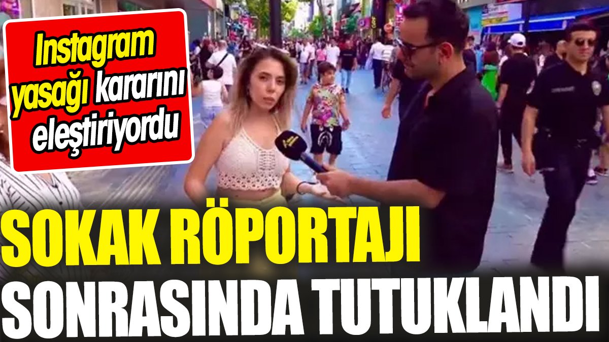 Sokak röportajı sonrasında tutuklandı ‘Instagram yasağı kararını eleştiriyordu’