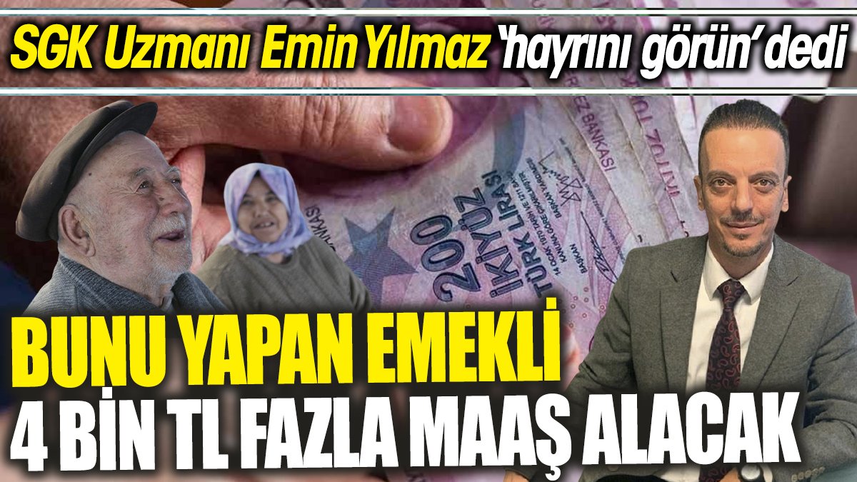 SGK Uzmanı Emin Yılmaz ‘hayrını görün’ dedi ‘Bunu yapan emekli 4 bin TL fazla maaş alacak’