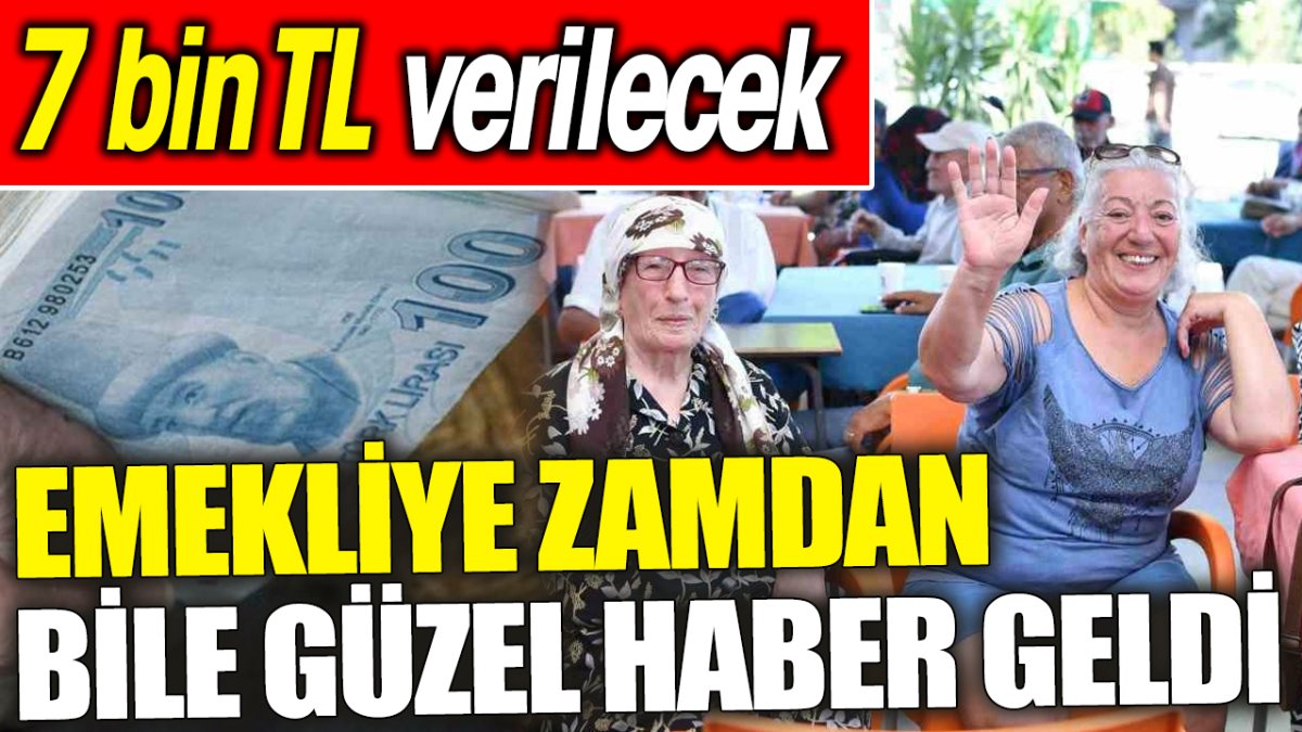 Emekliye zamdan bile güzel haber geldi! 7 bin TL verilecek