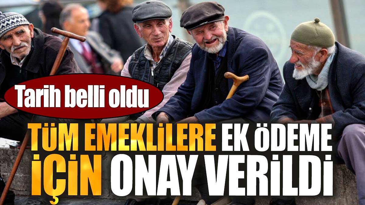 Tüm emeklilere ek ödeme için onay verildi. Tarih belli oldu