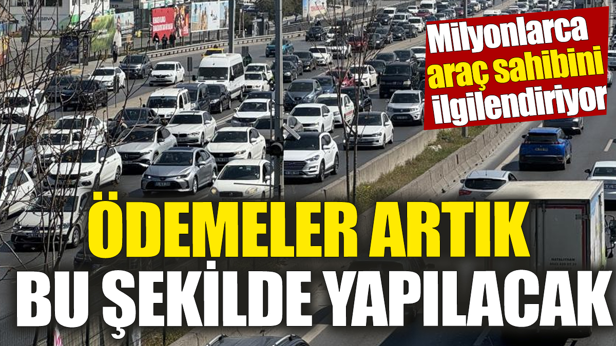 Milyonlarca araç sahibini ilgilendiriyor. Ödemeler artık bu şekilde yapılacak