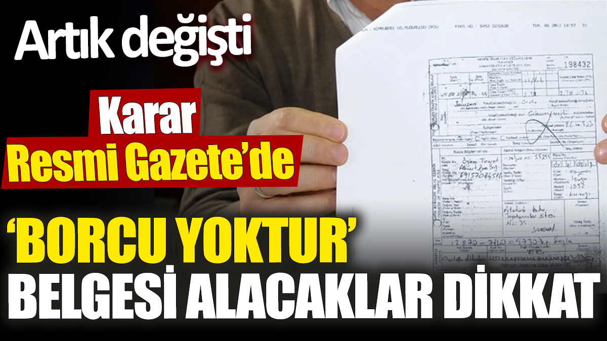 ‘Borcu yoktur’ belgesi alacaklar dikkat ‘Artık değişti’ Karar Resmi Gazete’de