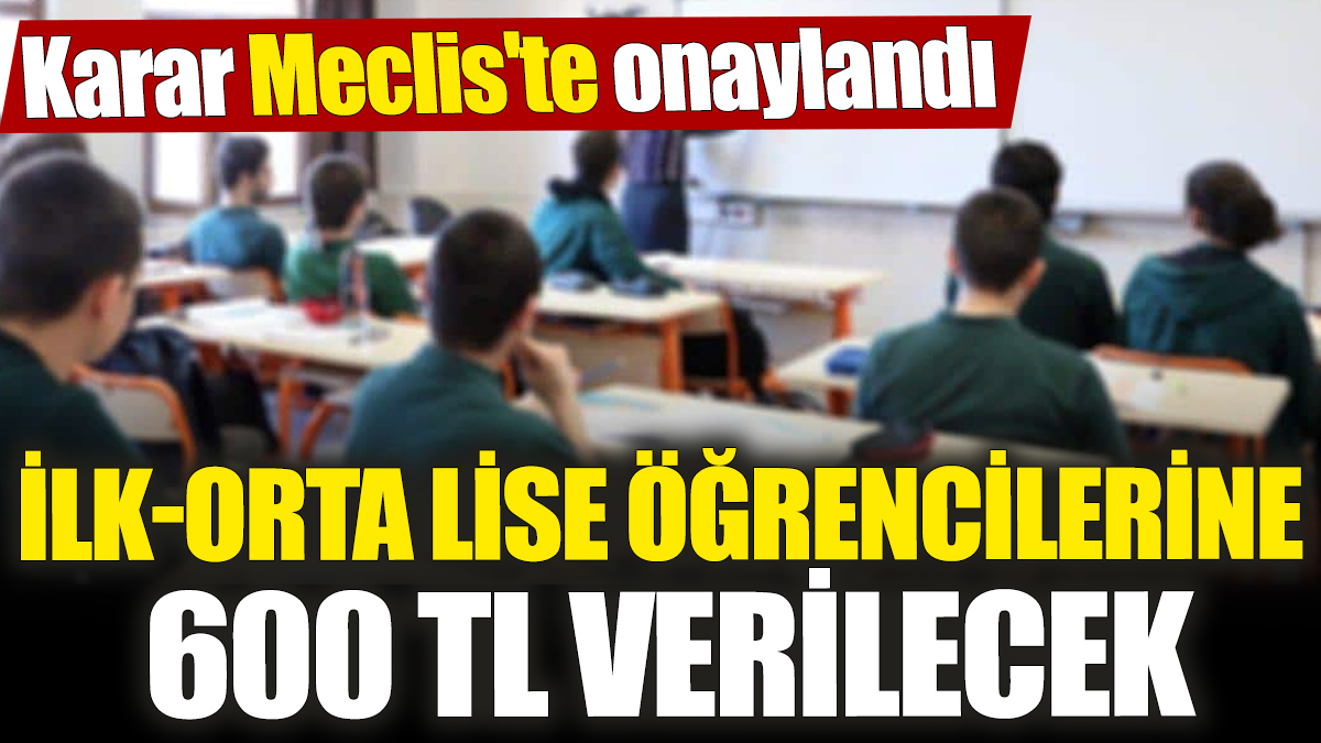 İlk-Orta Lise öğrencilerine 600 TL verilecek! Karar Meclis'te onaylandı