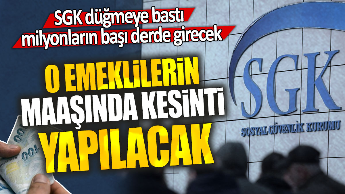 SGK düğmeye bastı milyonların başı derde girecek: O emeklilerin maaşında kesinti yapılacak