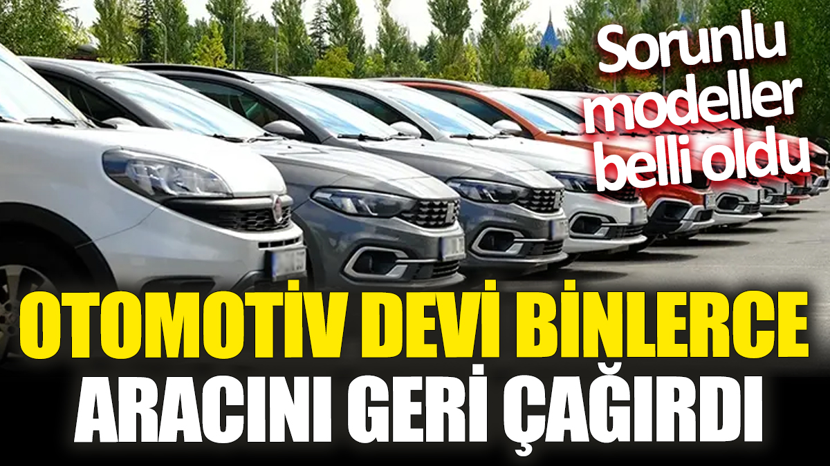 Otomotiv devi binlerce aracını geri çağırdı! Sorunlu modeller belli oldu