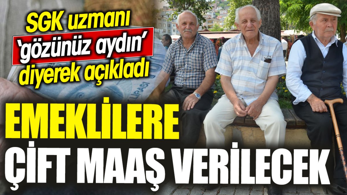 Emeklilere çift maaş verilecek ‘SGK uzmanı ‘gözünüz aydın’ diyerek açıkladı