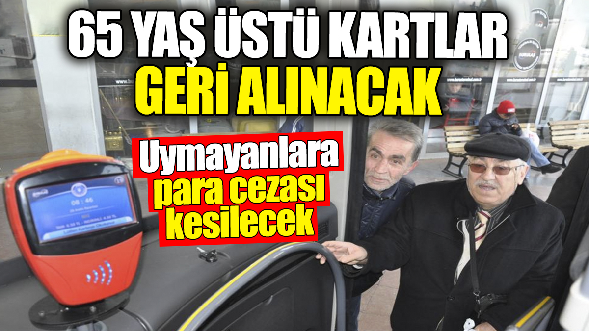 65 yaş üstü kartlar geri alınacak. Uymayanlara para cezası kesilecek