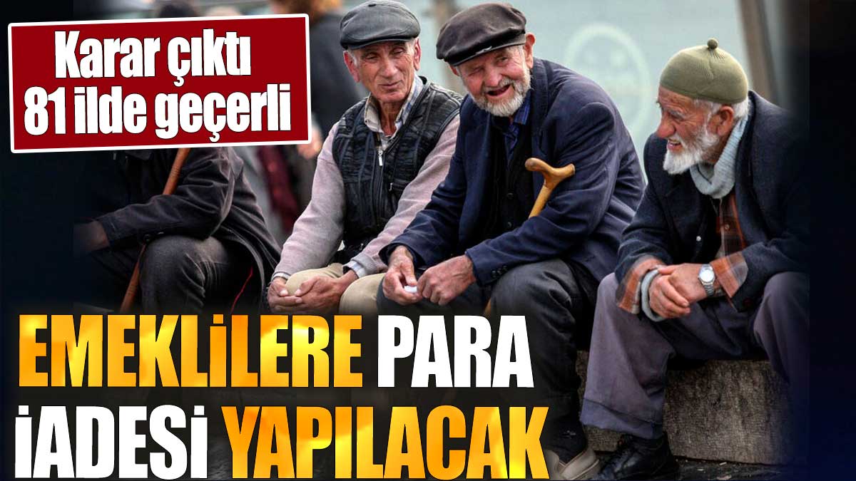 Emeklilere para iadesi yapılacak. Karar çıktı. 81 ilde geçerli