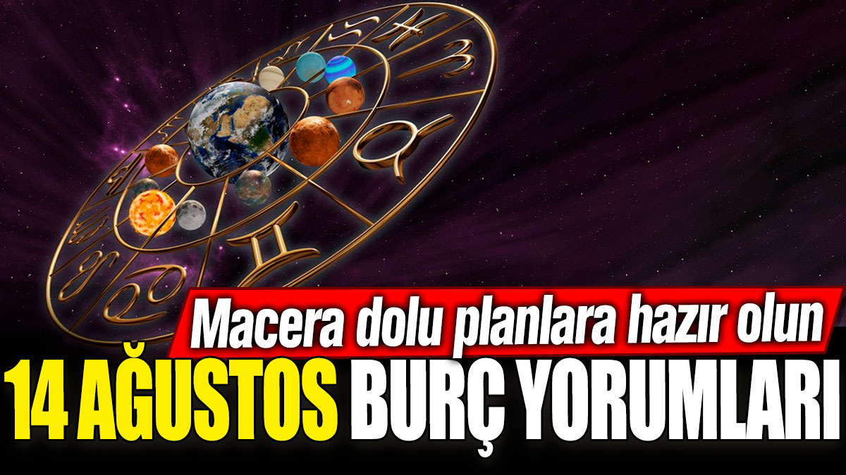 14 Ağustos burç yorumları! Macera dolu planlara hazır olun