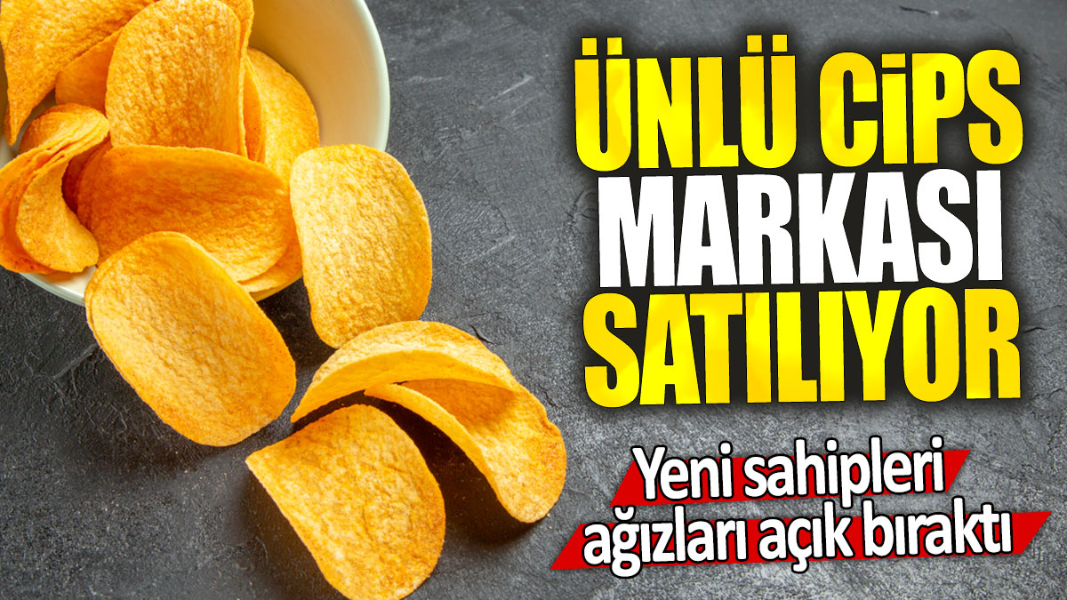 Ünlü cips markası satılıyor: Yeni sahipleri ağızları açık bıraktı