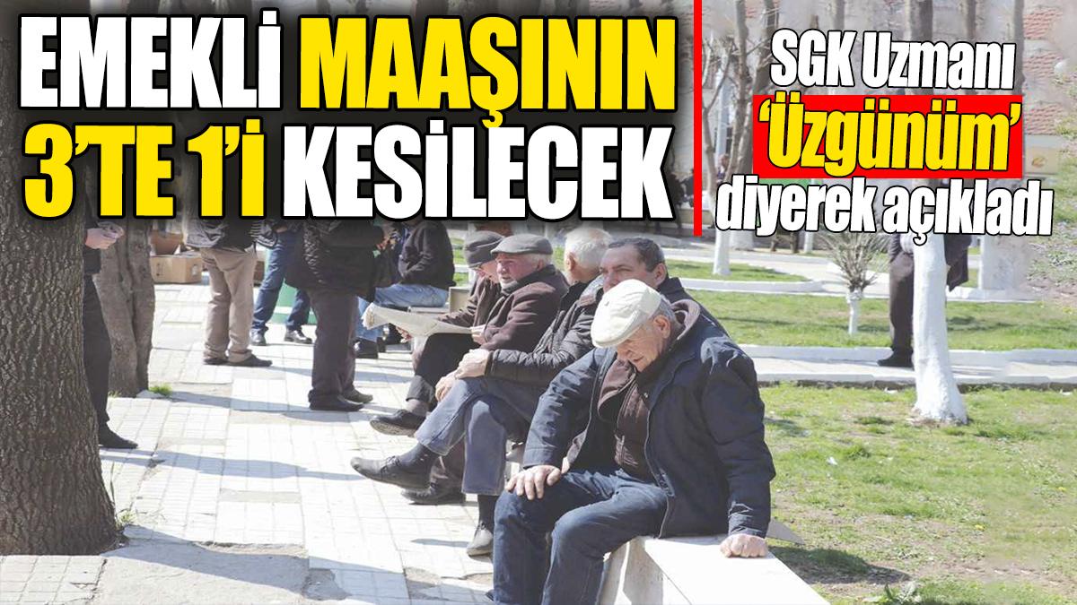 Emekli maaşının 3’te 1’i kesilecek. SGK Uzmanı 'Üzgünüm' diyerek açıkladı