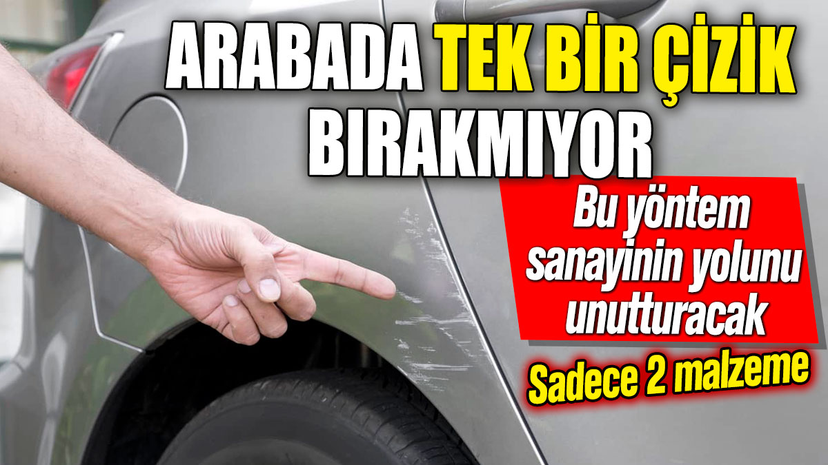 Arabada tek bir çizik bırakmıyor! Bu yöntem sanayinin yolunu unutturacak: Sadece 2 malzeme