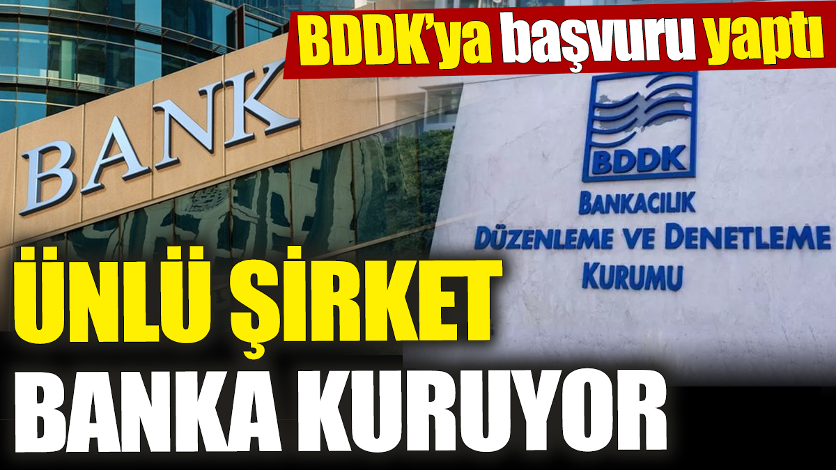 Ünlü şirket banka kuruyor! BDDK’ya başvuru yaptı