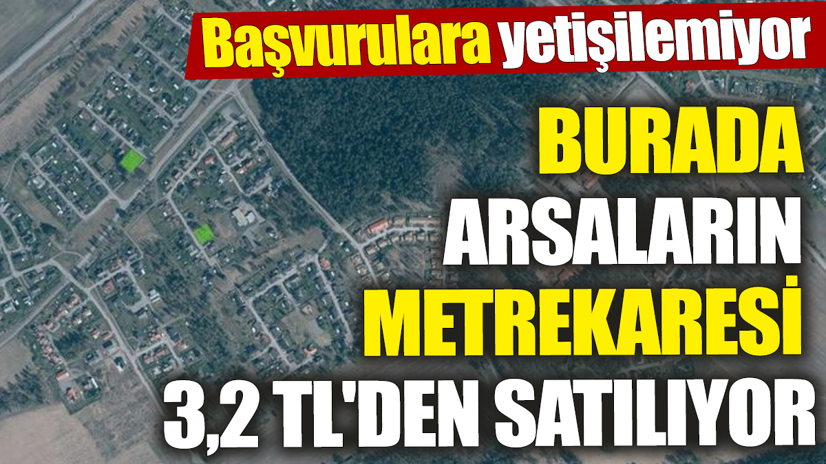 Burada arsaların metrekaresi 3,2 TL'den satılıyor! Başvurulara yetişilemiyor