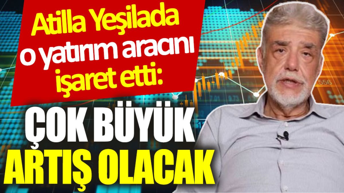 Atilla Yeşilada o yatırım aracını işaret etti: Çok büyük artış olacak