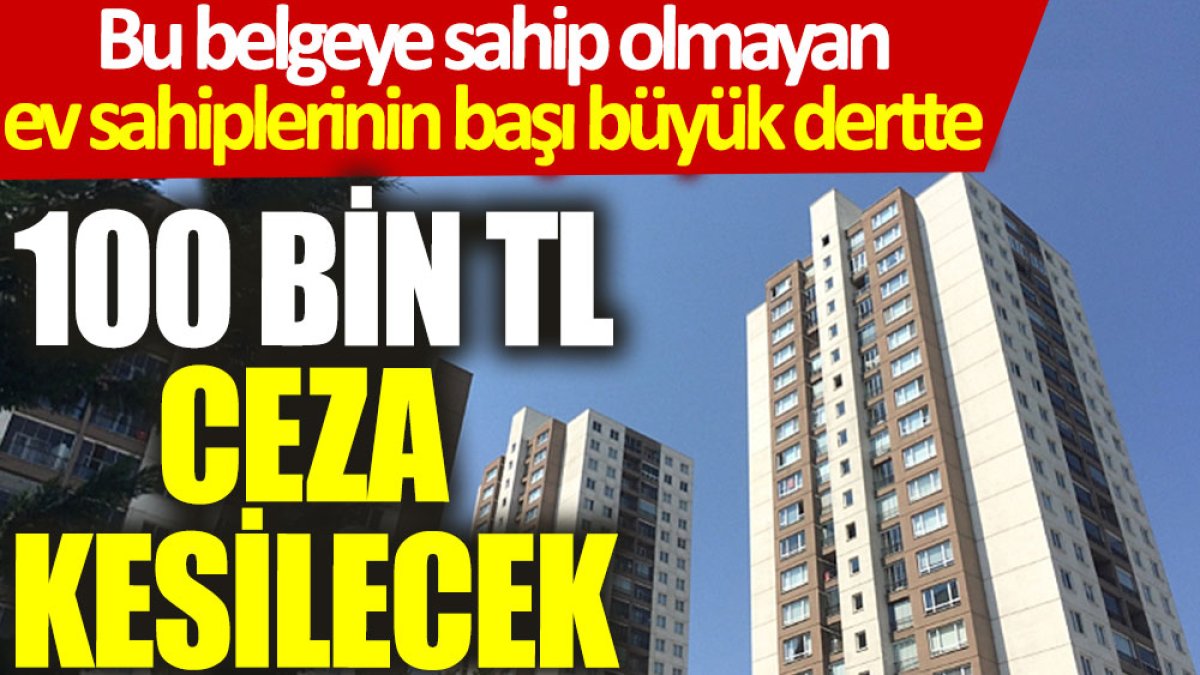 Bu belgeye sahip olmayan ev sahiplerinin başı büyük dertte: 100 bin TL ceza kesilecek