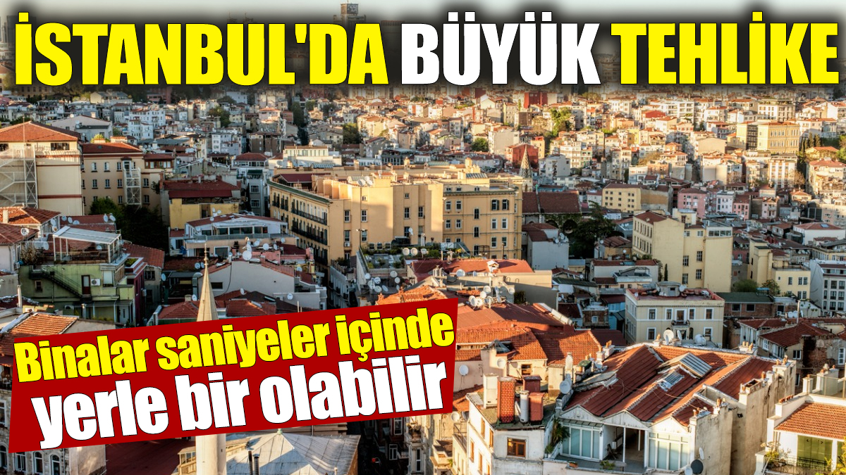 İstanbul'da büyük tehlike! Binalar saniyeler içinde yerle bir olabilir