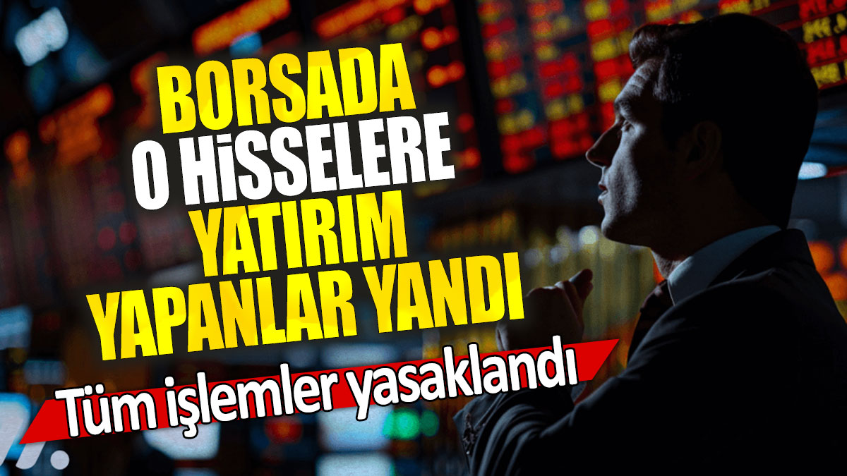 Borsada o hisselere yatırım yapanlar yandı: Tüm işlemler yasaklandı